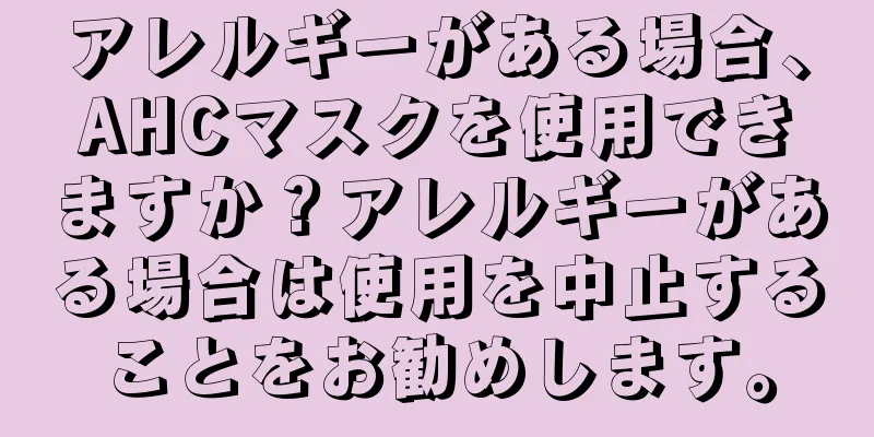 アレルギーがある場合、AHCマスクを使用できますか？アレルギーがある場合は使用を中止することをお勧めします。