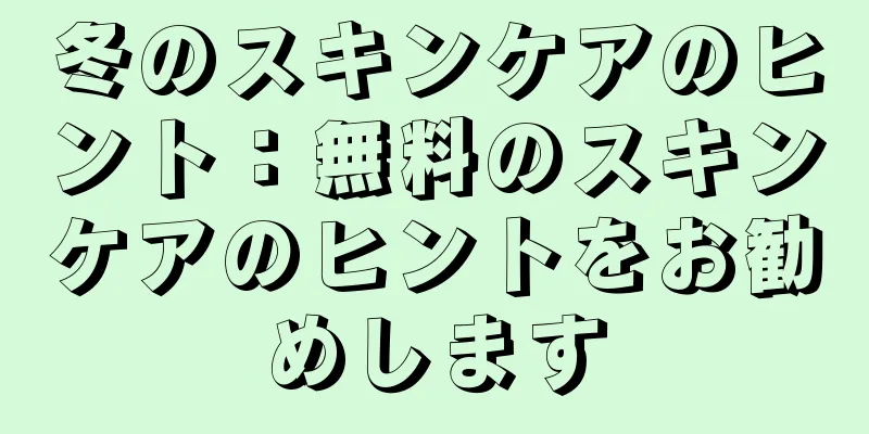 冬のスキンケアのヒント：無料のスキンケアのヒントをお勧めします