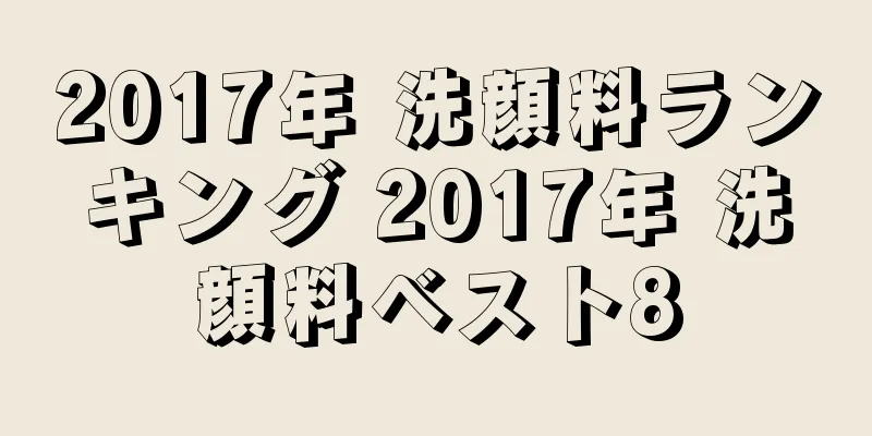 2017年 洗顔料ランキング 2017年 洗顔料ベスト8