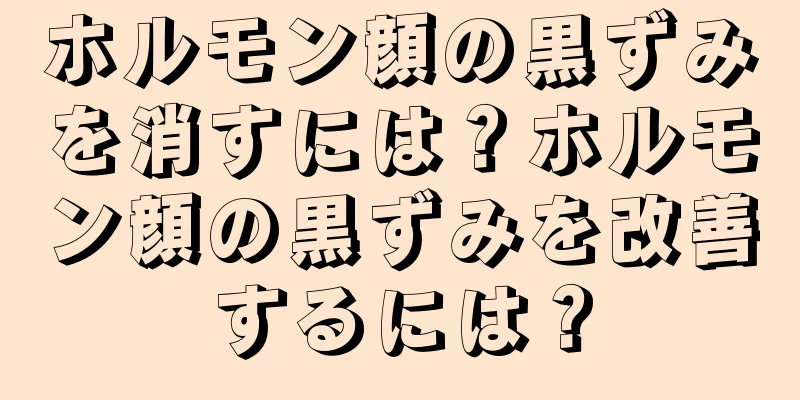 ホルモン顔の黒ずみを消すには？ホルモン顔の黒ずみを改善するには？