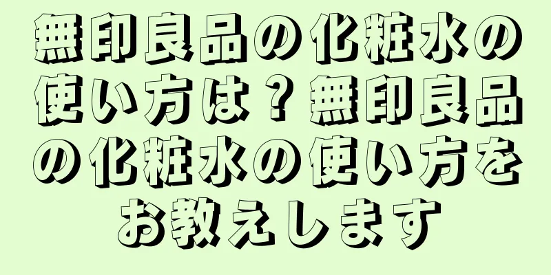 無印良品の化粧水の使い方は？無印良品の化粧水の使い方をお教えします