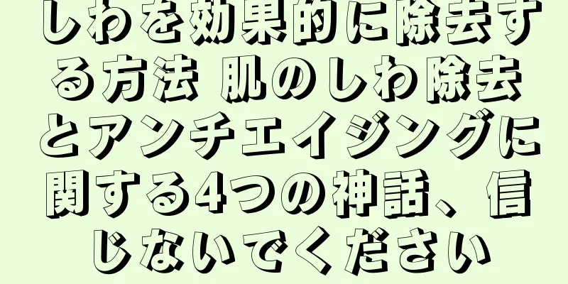 しわを効果的に除去する方法 肌のしわ除去とアンチエイジングに関する4つの神話、信じないでください