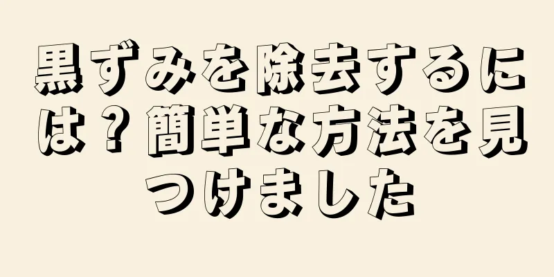 黒ずみを除去するには？簡単な方法を見つけました