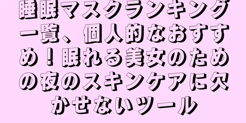 睡眠マスクランキング一覧、個人的なおすすめ！眠れる美女のための夜のスキンケアに欠かせないツール
