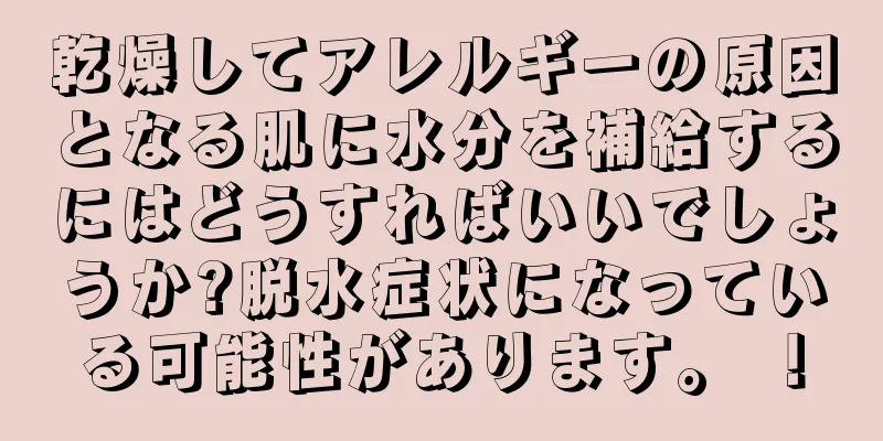 乾燥してアレルギーの原因となる肌に水分を補給するにはどうすればいいでしょうか?脱水症状になっている可能性があります。 ！