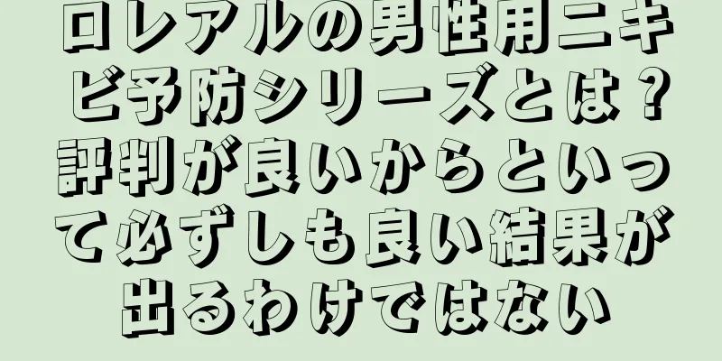 ロレアルの男性用ニキビ予防シリーズとは？評判が良いからといって必ずしも良い結果が出るわけではない