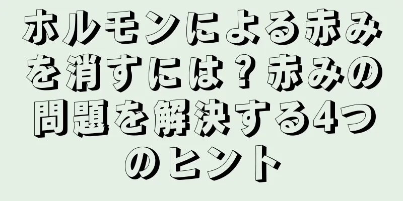 ホルモンによる赤みを消すには？赤みの問題を解決する4つのヒント