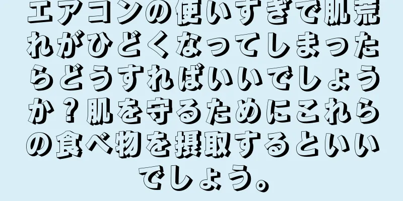 エアコンの使いすぎで肌荒れがひどくなってしまったらどうすればいいでしょうか？肌を守るためにこれらの食べ物を摂取するといいでしょう。