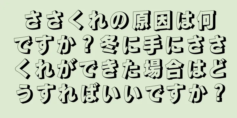 ささくれの原因は何ですか？冬に手にささくれができた場合はどうすればいいですか？