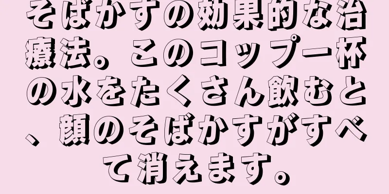 そばかすの効果的な治療法。このコップ一杯の水をたくさん飲むと、顔のそばかすがすべて消えます。