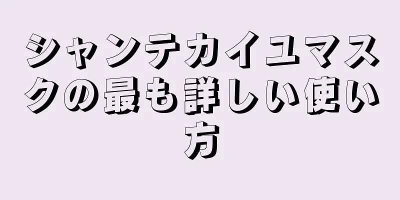 シャンテカイユマスクの最も詳しい使い方