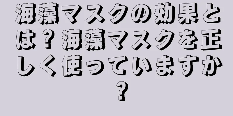 海藻マスクの効果とは？海藻マスクを正しく使っていますか？