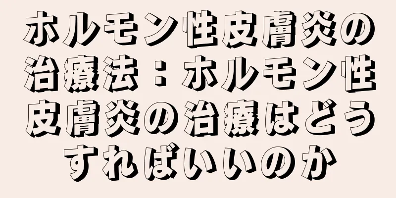 ホルモン性皮膚炎の治療法：ホルモン性皮膚炎の治療はどうすればいいのか