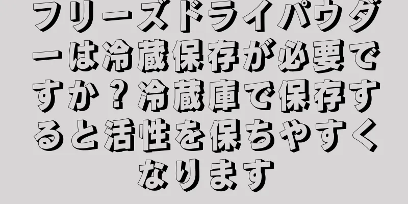 フリーズドライパウダーは冷蔵保存が必要ですか？冷蔵庫で保存すると活性を保ちやすくなります