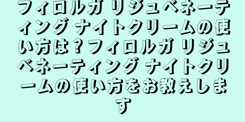 フィロルガ リジュベネーティング ナイトクリームの使い方は？フィロルガ リジュベネーティング ナイトクリームの使い方をお教えします
