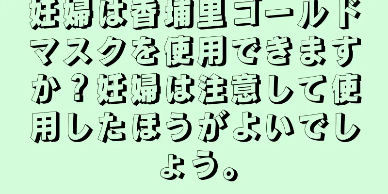 妊婦は香埔里ゴールドマスクを使用できますか？妊婦は注意して使用したほうがよいでしょう。