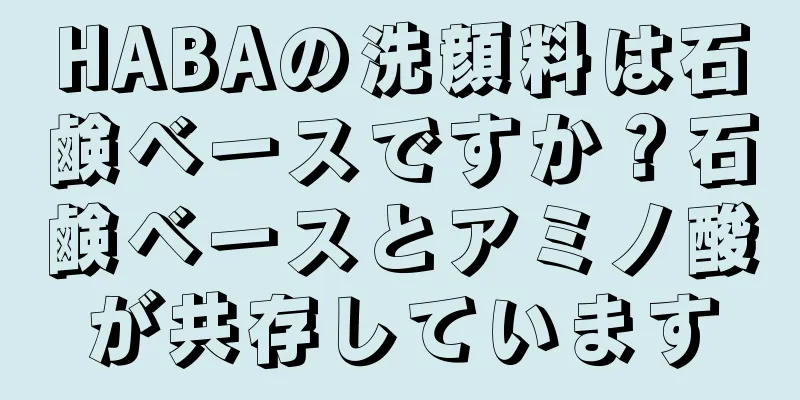 HABAの洗顔料は石鹸ベースですか？石鹸ベースとアミノ酸が共存しています