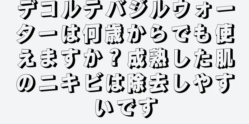 デコルテバジルウォーターは何歳からでも使えますか？成熟した肌のニキビは除去しやすいです