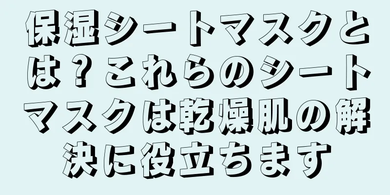 保湿シートマスクとは？これらのシートマスクは乾燥肌の解決に役立ちます