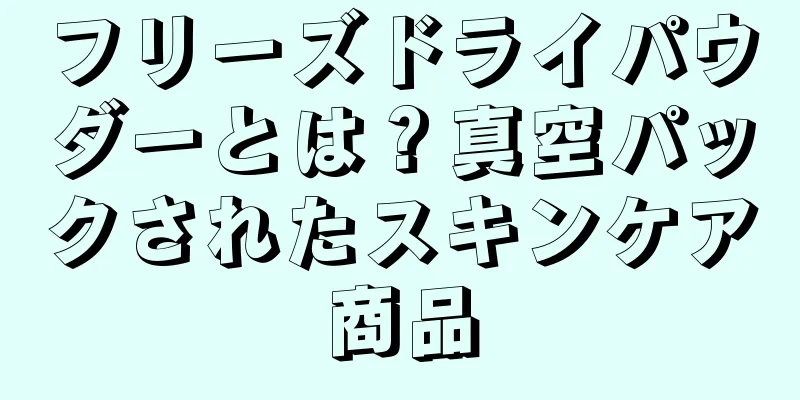 フリーズドライパウダーとは？真空パックされたスキンケア商品