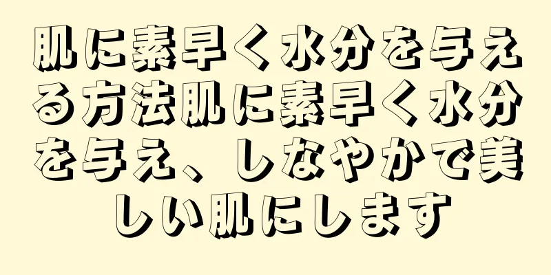 肌に素早く水分を与える方法肌に素早く水分を与え、しなやかで美しい肌にします