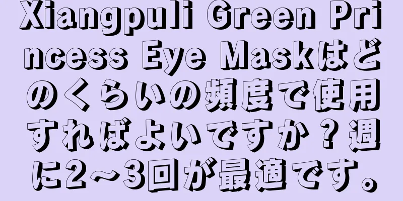 Xiangpuli Green Princess Eye Maskはどのくらいの頻度で使用すればよいですか？週に2〜3回が最適です。