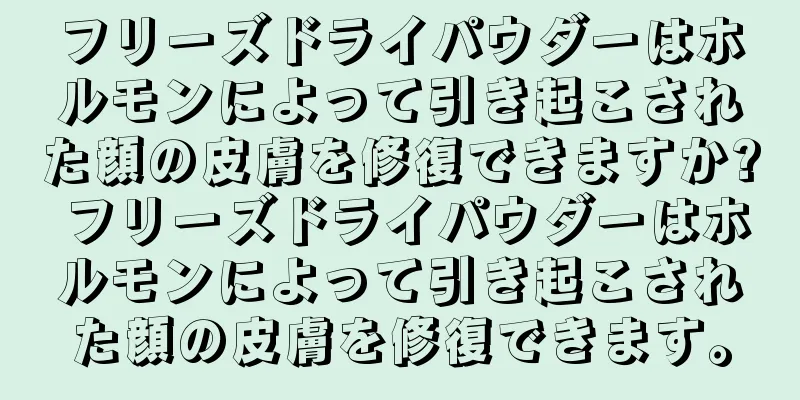 フリーズドライパウダーはホルモンによって引き起こされた顔の皮膚を修復できますか? フリーズドライパウダーはホルモンによって引き起こされた顔の皮膚を修復できます。