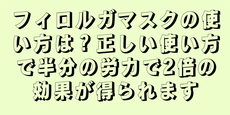 フィロルガマスクの使い方は？正しい使い方で半分の労力で2倍の効果が得られます