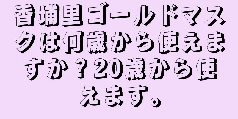 香埔里ゴールドマスクは何歳から使えますか？20歳から使えます。