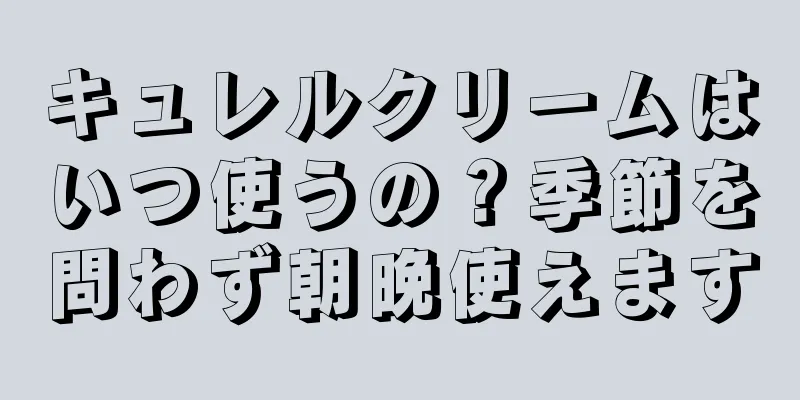 キュレルクリームはいつ使うの？季節を問わず朝晩使えます