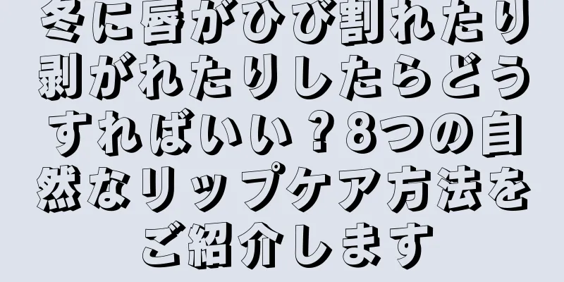 冬に唇がひび割れたり剥がれたりしたらどうすればいい？8つの自然なリップケア方法をご紹介します