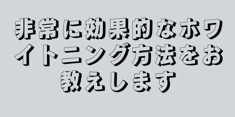 非常に効果的なホワイトニング方法をお教えします
