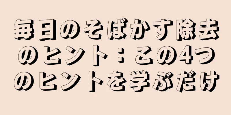 毎日のそばかす除去のヒント：この4つのヒントを学ぶだけ