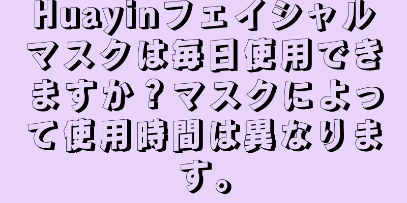 Huayinフェイシャルマスクは毎日使用できますか？マスクによって使用時間は異なります。
