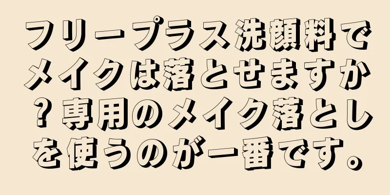 フリープラス洗顔料でメイクは落とせますか？専用のメイク落としを使うのが一番です。