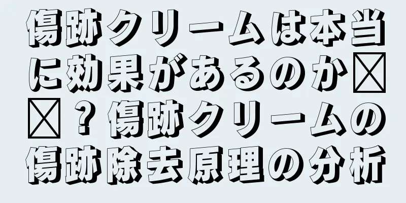 傷跡クリームは本当に効果があるのか​​？傷跡クリームの傷跡除去原理の分析