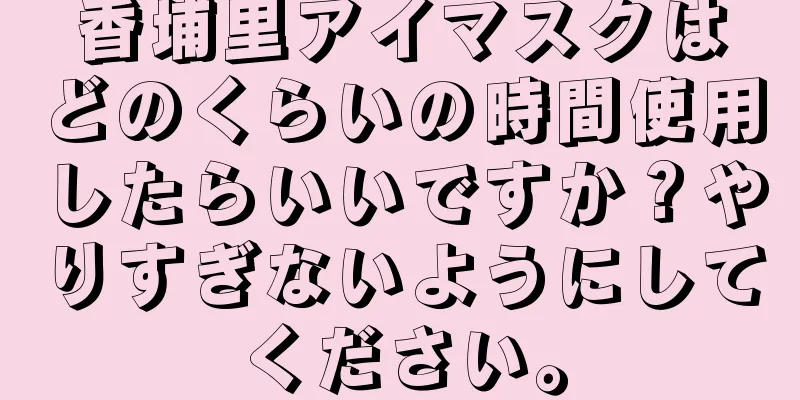 香埔里アイマスクはどのくらいの時間使用したらいいですか？やりすぎないようにしてください。