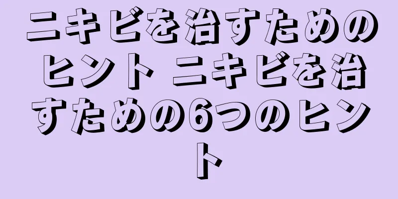 ニキビを治すためのヒント ニキビを治すための6つのヒント