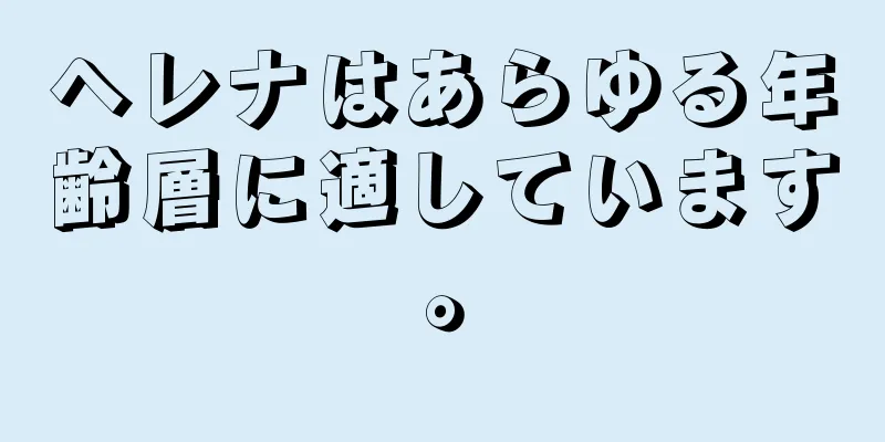ヘレナはあらゆる年齢層に適しています。