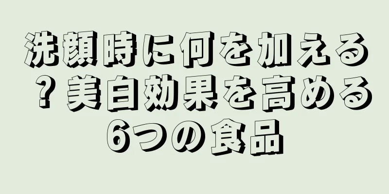 洗顔時に何を加える？美白効果を高める6つの食品