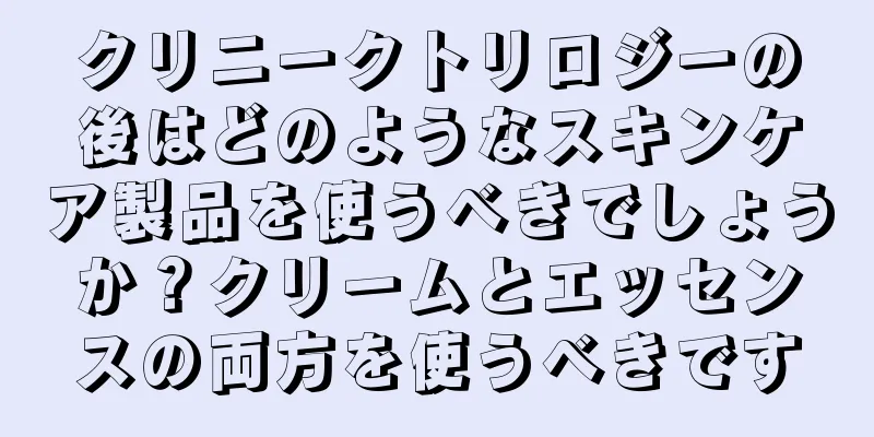 クリニークトリロジーの後はどのようなスキンケア製品を使うべきでしょうか？クリームとエッセンスの両方を使うべきです