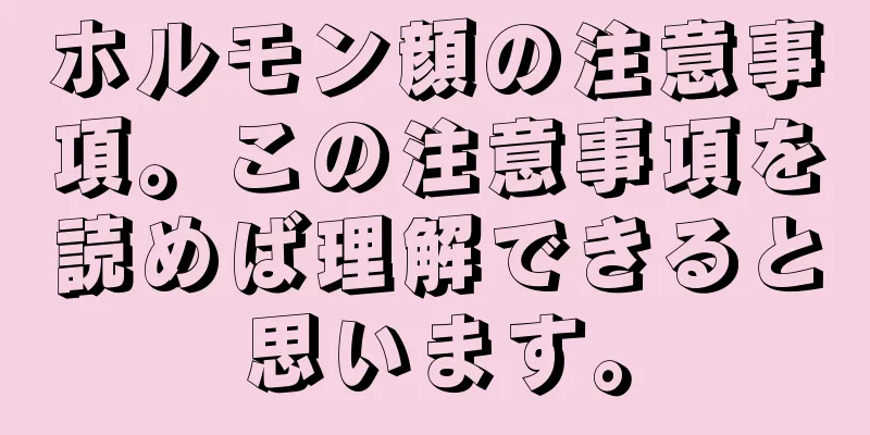 ホルモン顔の注意事項。この注意事項を読めば理解できると思います。