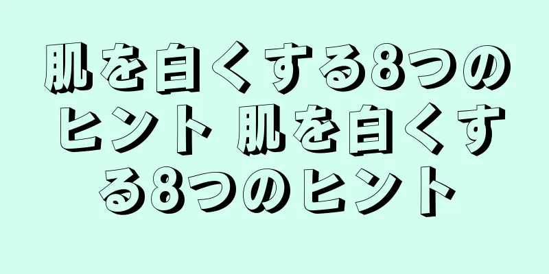 肌を白くする8つのヒント 肌を白くする8つのヒント