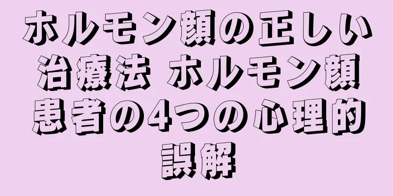 ホルモン顔の正しい治療法 ホルモン顔患者の4つの心理的誤解