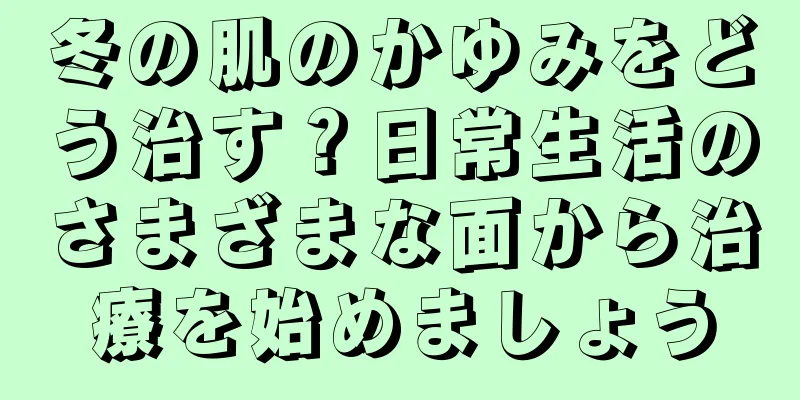 冬の肌のかゆみをどう治す？日常生活のさまざまな面から治療を始めましょう