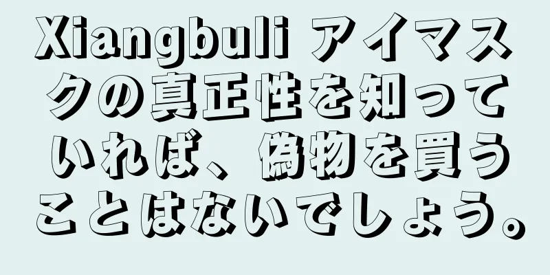 Xiangbuli アイマスクの真正性を知っていれば、偽物を買うことはないでしょう。