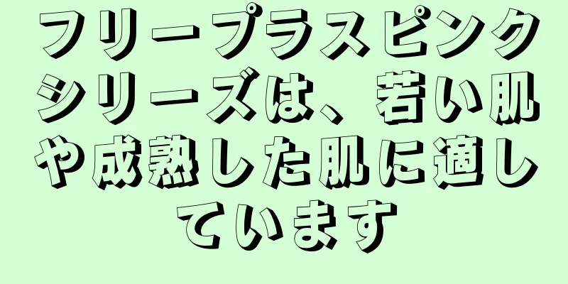 フリープラスピンクシリーズは、若い肌や成熟した肌に適しています