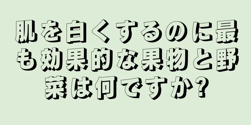 肌を白くするのに最も効果的な果物と野菜は何ですか?