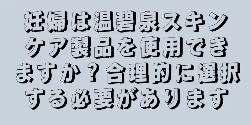 妊婦は温碧泉スキンケア製品を使用できますか？合理的に選択する必要があります