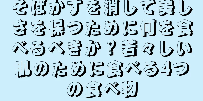 そばかすを消して美しさを保つために何を食べるべきか？若々しい肌のために食べる4つの食べ物